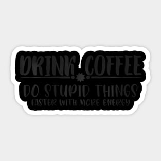 Drink Coffee, Do Stupid Things Faster With More Energy Sticker